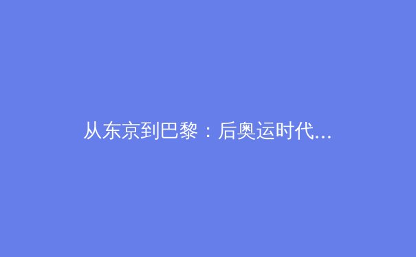从东京到巴黎：后奥运时代中国体育的价值重塑与挑战 - 3